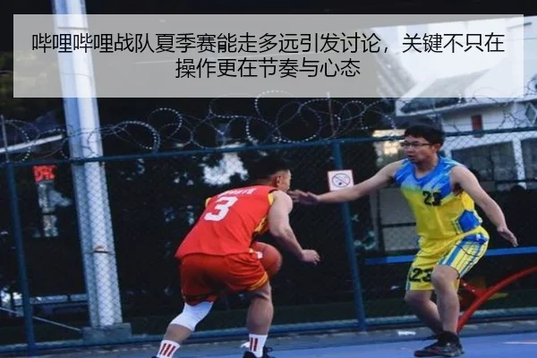 哔哩哔哩战队夏季赛能走多远引发讨论，关键不只在操作更在节奏与心态